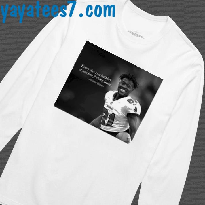 Official Every Day Is A Halfday If You Just Fucking Leave Antonio Brown  Shirt, hoodie, sweater, long sleeve and tank top