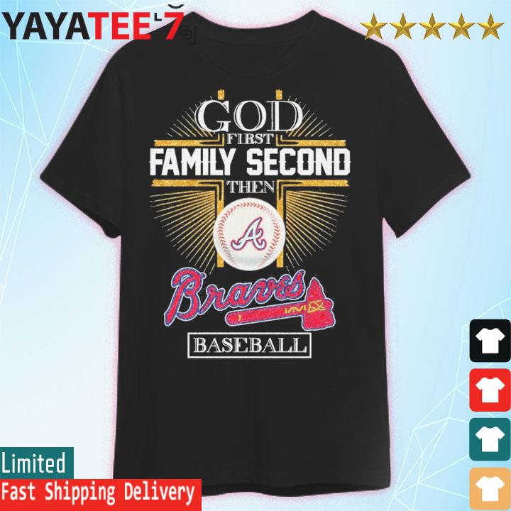 Atlanta Braves T Shirt, God First Family Second Then Atlanta