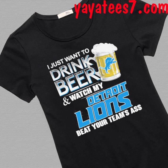 I just want to drink beer and watch my detroit lions beat your