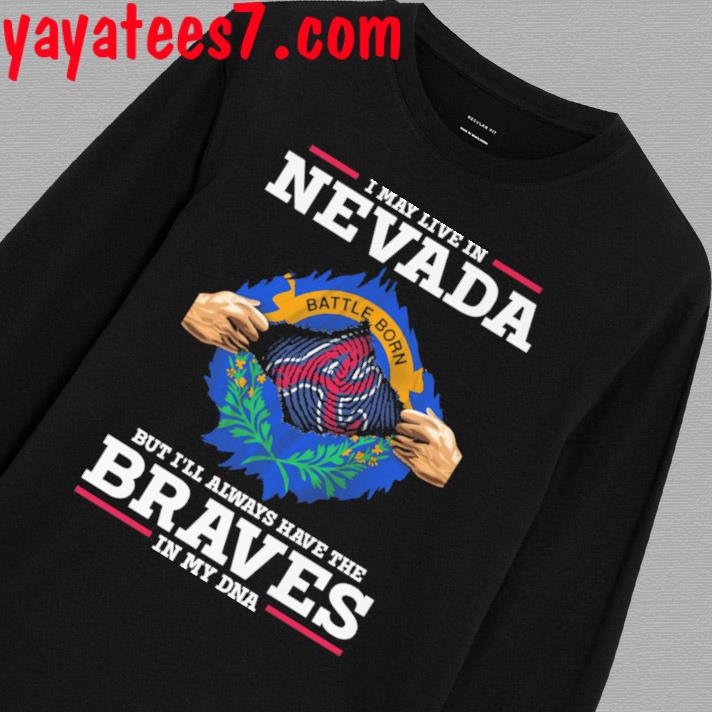 Original Atlanta Braves I May Live In Nevada But I'll Always Have The Braves  In My DNA shirt, hoodie, sweater, long sleeve and tank top