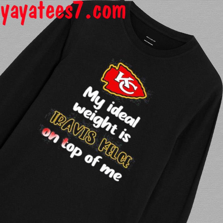 Chiefs My Ideal Weight Is Travis Kelce On Top Of Me Shirt, hoodie, sweater,  long sleeve and tank top