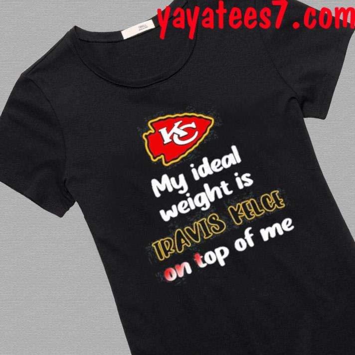 Kansas City Chiefs my ideal weight is travis kelce on top of me shirt,  hoodie, sweater, long sleeve and tank top