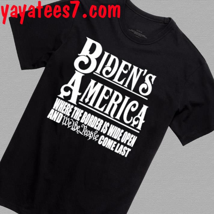 Official Biden's America Where The Border Is Wide Open And We The People Come Last Shirt