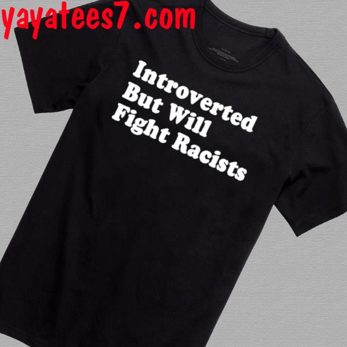 Official Introverted But Will Fight Racists Shirt