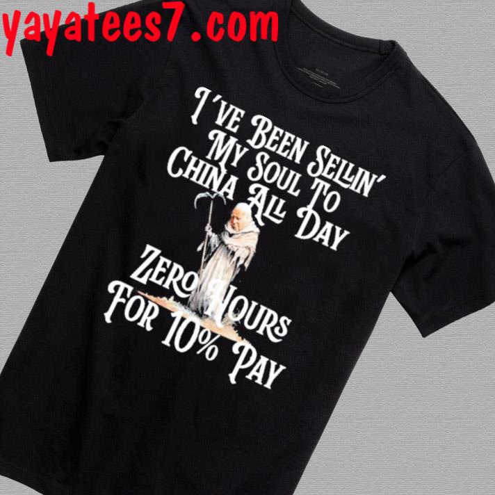 Official I've Been Sellin' My Soul To China All Day Zero Hours For 10% Pay Shirt