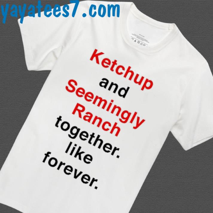 Official Ketchup And Seemingly Ranch Together Like Forever Shirt
