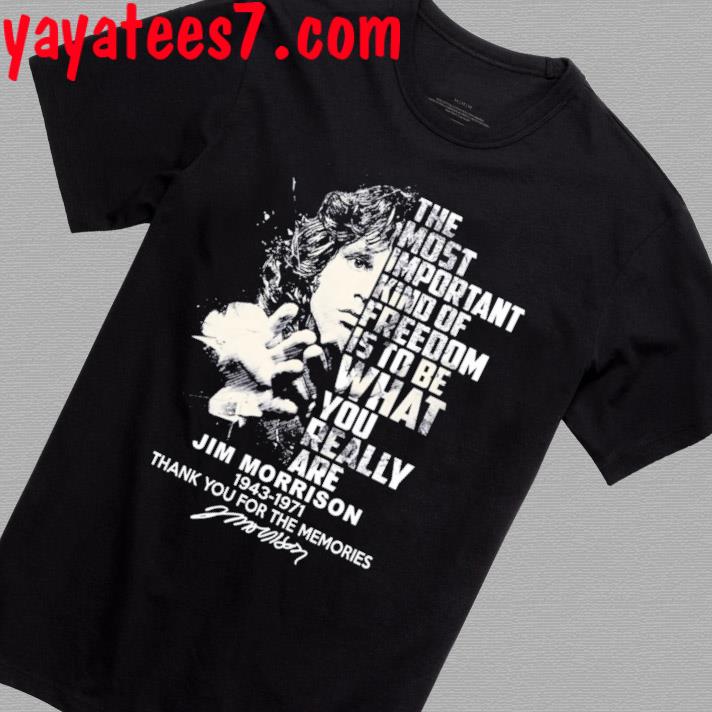 Official The Most Important Kind Of Freedom Is To Be What You Really Are Jim Morrison 1943 – 1971 Thank You For The Memories Signature Shirt
