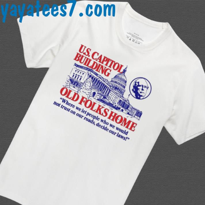 US Capitol Building Old Folks Home Where We Let People Who We Would Not Trust On Our Roads Shirt