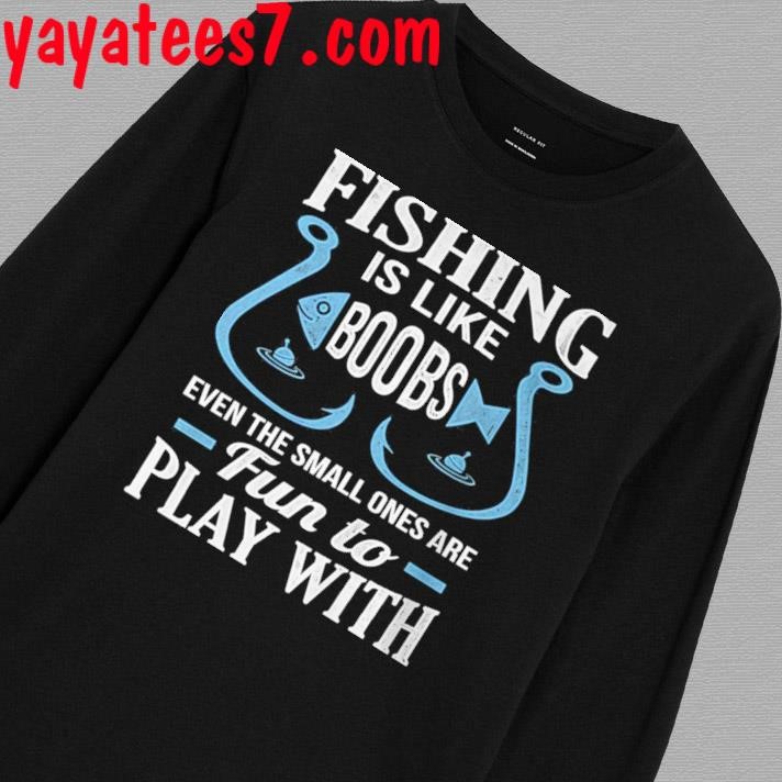 Official fishing is like boobs even the small ones are fun to play with  shirt, hoodie, sweater, long sleeve and tank top