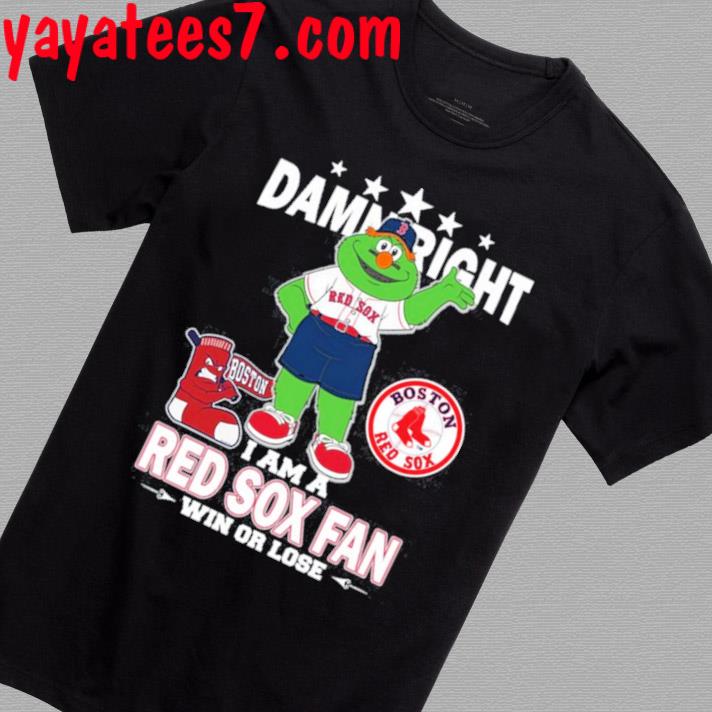 Original MLB Damn Right I Am A Boston Red Sox Mascot Fan Win Or