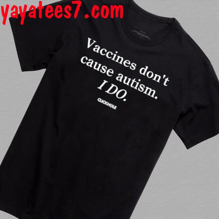 Clickhole Vaccines Don't Cause Autism I Do Shirt