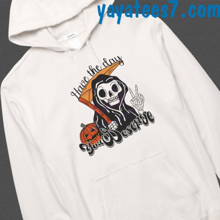 Have The Day You Deserve Funny Grim Reaper Halloween Shirt Hoodie