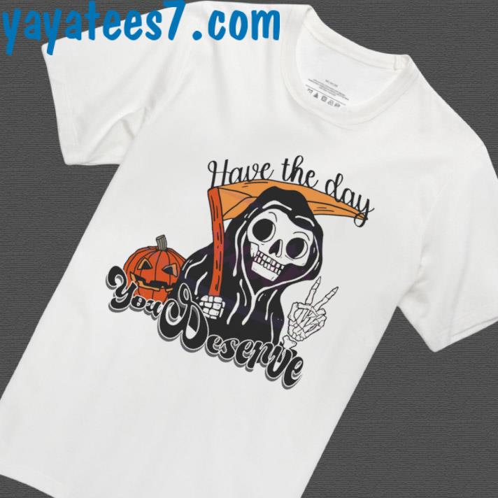 Have The Day You Deserve Funny Grim Reaper Halloween Shirt