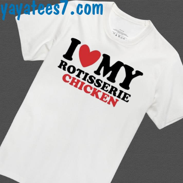 I Love My Rotisserie Chicken Shirt