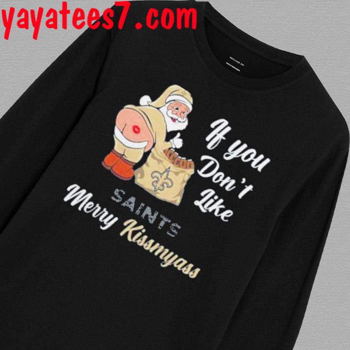 Xmas if you don't like New Orleans Saints football Merry Kissmyass Santa  Claus funny shirt, hoodie, sweater, long sleeve and tank top