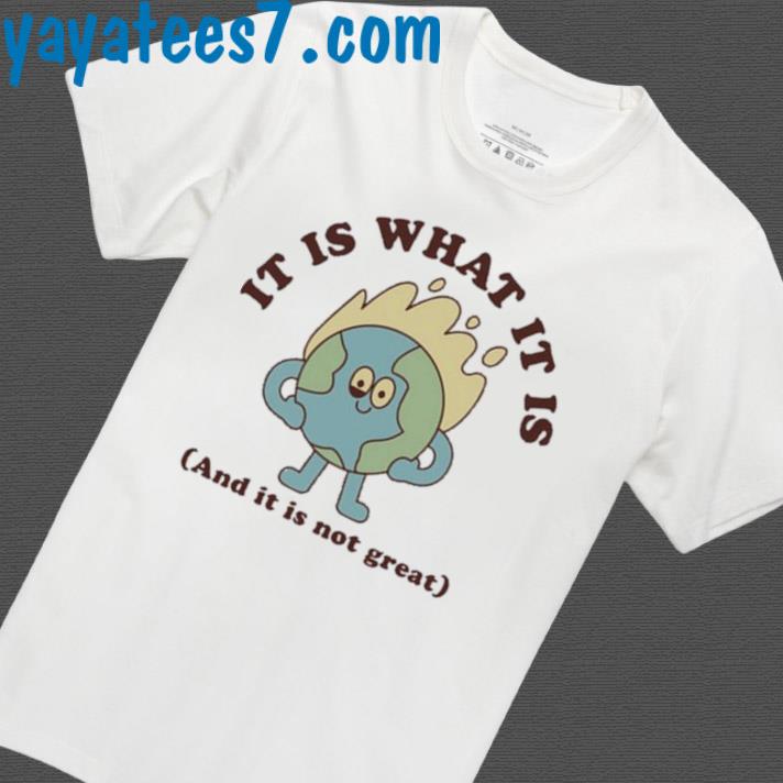It Is What It Is And It Is Not Great T-Shirt