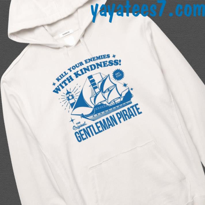 Official Kill Your Enemies With Kindness The Gentleman Pirate Shirt,Sweater,  Hoodie, And Long Sleeved, Ladies, Tank Top