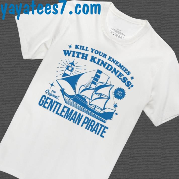 Kill Your Enemies With Kindness The Gentleman Pirate Shirt