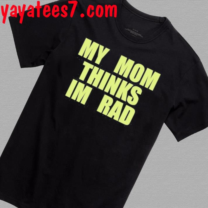 My Mom Thinks Im Rad T-shirt
