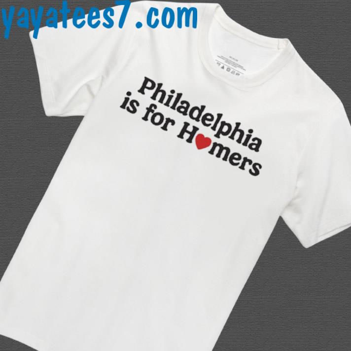 Philadelphia Is For Homers Shirt