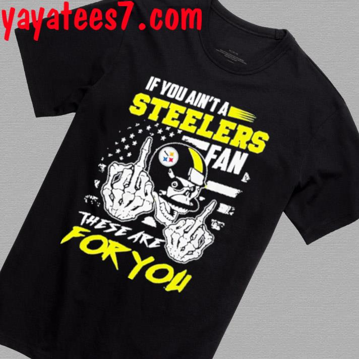 If you ain't a Steelers fan these are for you skull shirt, hoodie