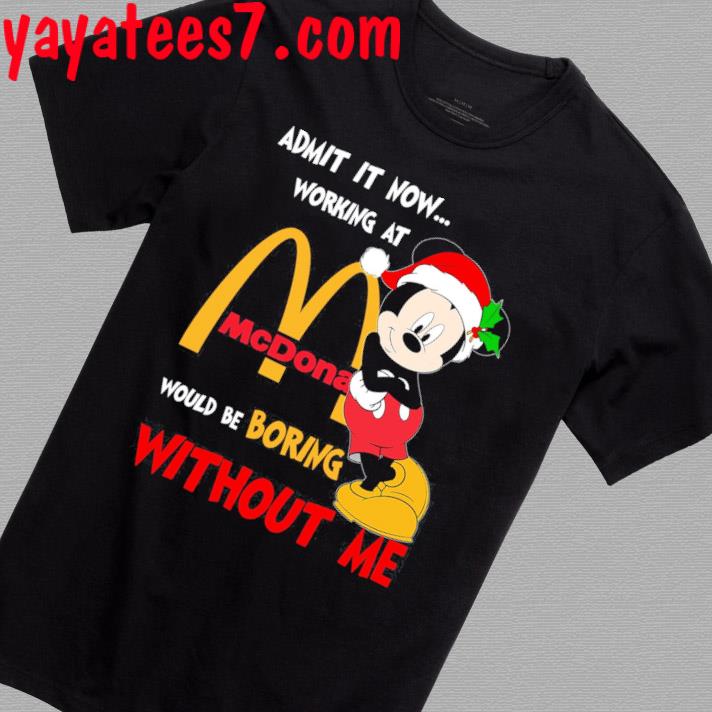 Santa Mickey Mouse Admit it now working at would be boring McDonald's shirt