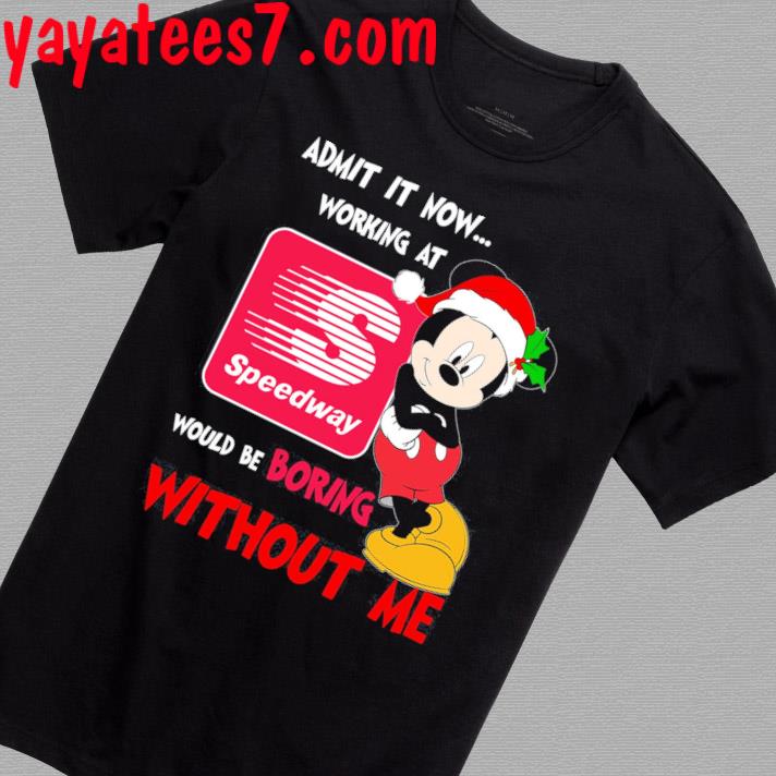 Santa Mickey Mouse Admit it now working at would be boring Speedway shirt