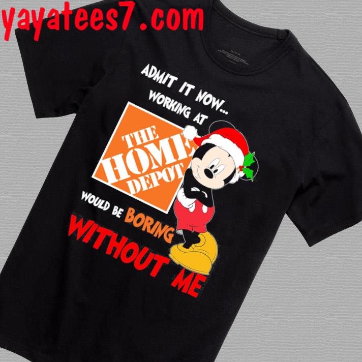 Santa Mickey Mouse Admit it now working at would be boring The Home Depot shirt