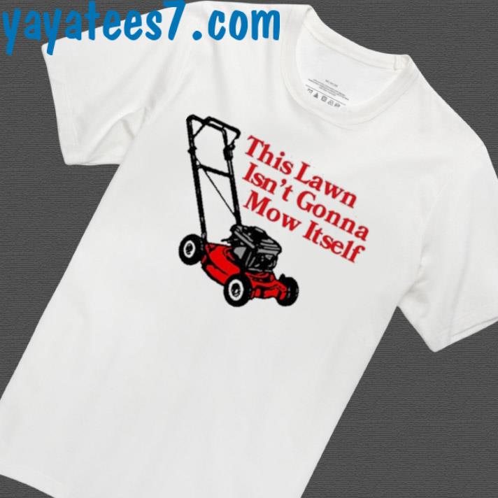 This Lawn Isn't Gonna Mow Itself Shirt