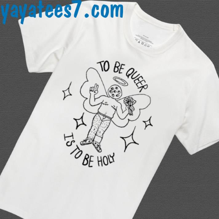 To Be Queer Is To Be Holy Shirt