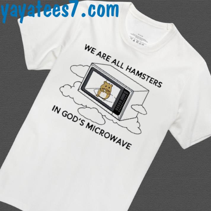 We're All Hamsters In God's Microwave Limited Shirt
