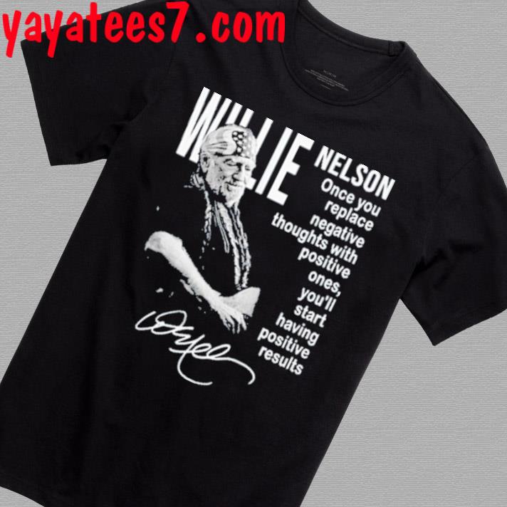 Willie Nelson Once You Replace Negative Thoughts With Positive Ones Shirt