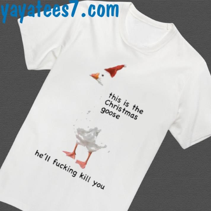 Official Got Funny This Is The Christmas Goose He'll Fucking Kill You Shirt