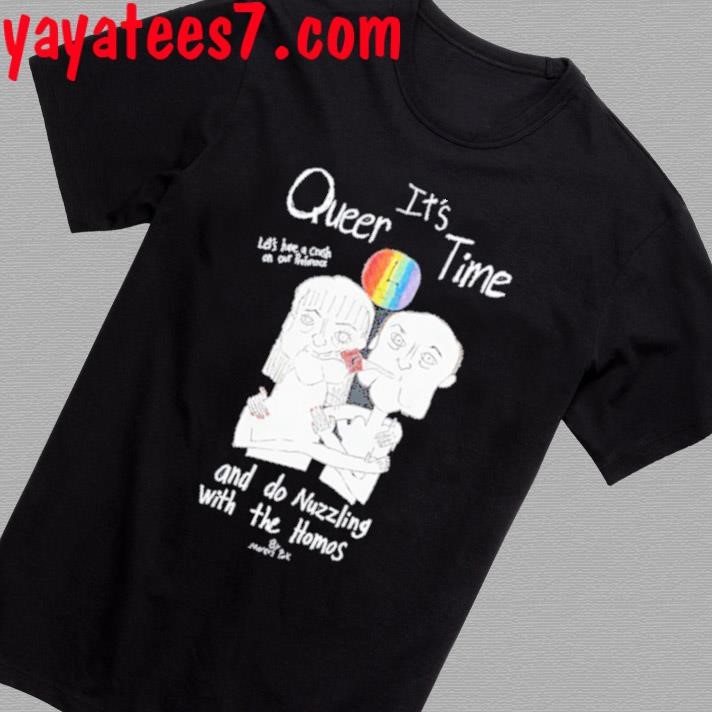 Official It's Queer Time Let's Have A Crush On Our Preference And Do Nuzzling With The Homos T-Shirt