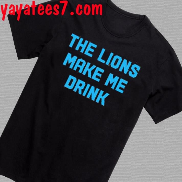 Official The Lions Make Me Drink Shirt