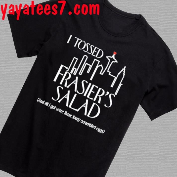 Official Tossed Frasier's Salad And All I Got Were These Lousy Scrambled Eggs Shirt