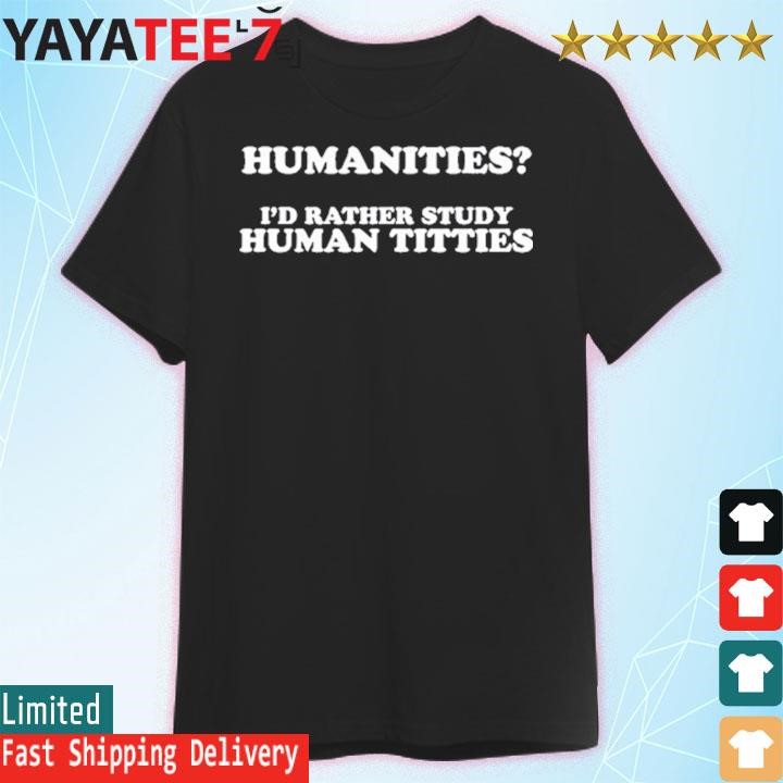 Humanities I'd Rather Study Human Titties Shirt