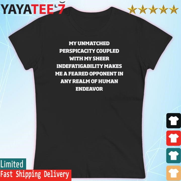 https://images.yayatees7.com/2024/03/Official-My-Unmatched-Perspicacity-Coupled-With-My-Sheer-Indefatigability-Makes-Me-A-Feared-Opponent-In-Any-Realm-Of-Human-Endeavor-Tee-Shirt-Womens-T-shirt.jpg