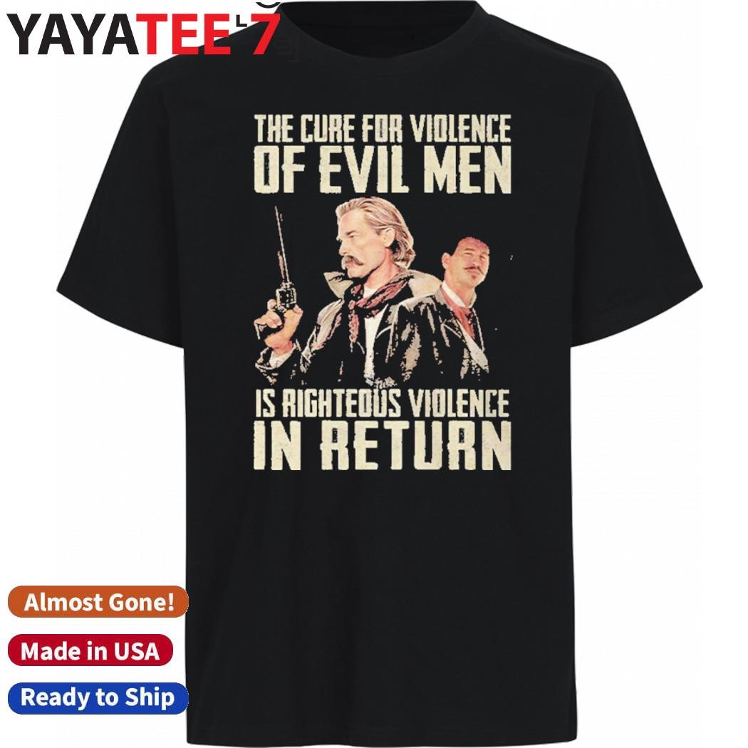 Official Val Kilmer Tombstone The Cure For Violence Of Evil Men Is Righteous Violence In Return Shirt