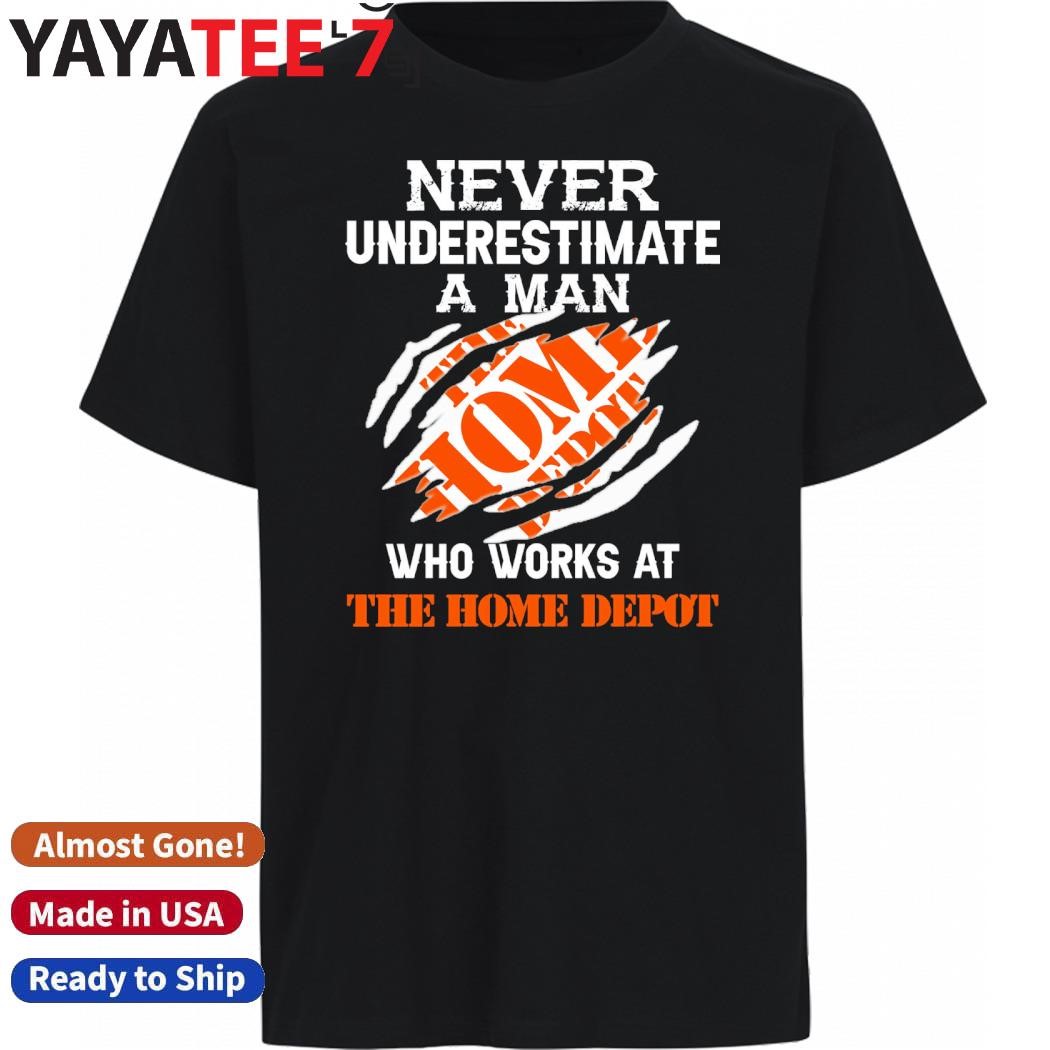 Original Never Underestimate a man who works at The Home Depot shirt